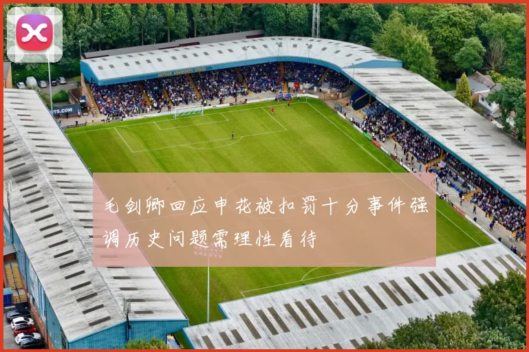 毛剑卿回应申花被扣罚十分事件强调历史问题需理性看待