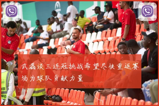 武磊谈三连冠挑战希望尽快重返赛场为球队贡献力量