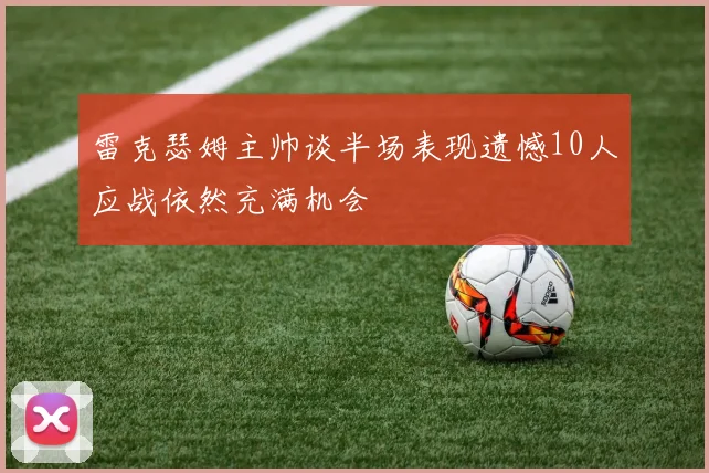 雷克瑟姆主帅谈半场表现遗憾10人应战依然充满机会