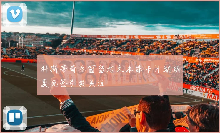 科斯蒂奇冬窗留尤文本菲卡计划明夏免签引发关注