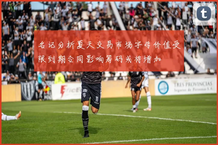 名记分析夏天交易市场字母价值受限到期合同影响筹码或将增加