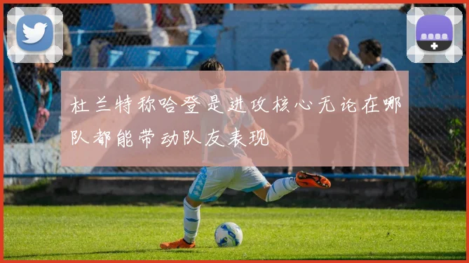 杜兰特称哈登是进攻核心无论在哪队都能带动队友表现